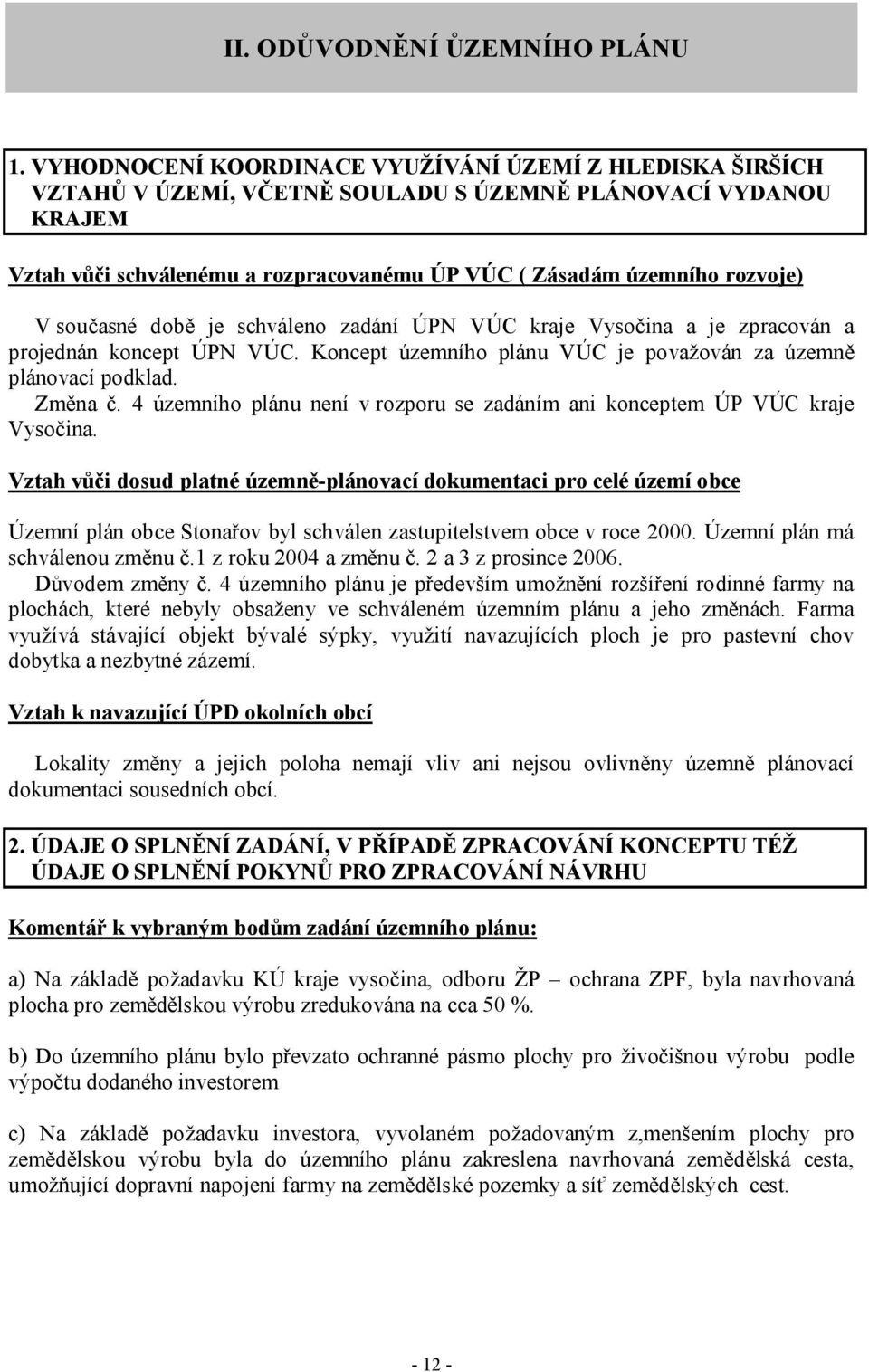 současné době je schváleno zadání ÚPN VÚC kraje Vysočina a je zpracován a projednán koncept ÚPN VÚC. Koncept územního plánu VÚC je považován za územně plánovací podklad. Změna č.