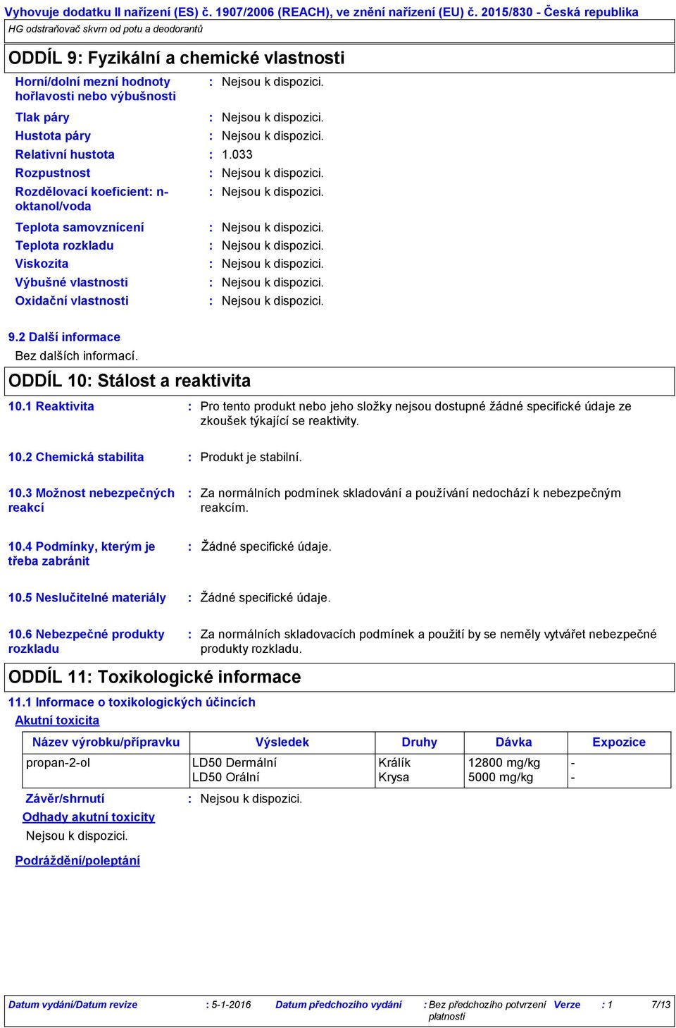 1 Reaktivita Pro tento produkt nebo jeho složky nejsou dostupné žádné specifické údaje ze zkoušek týkající se reaktivity. 10.