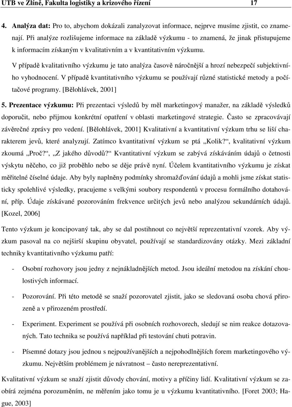 V případě kvalitativního výzkumu je tato analýza časově náročnější a hrozí nebezpečí subjektivního vyhodnocení.