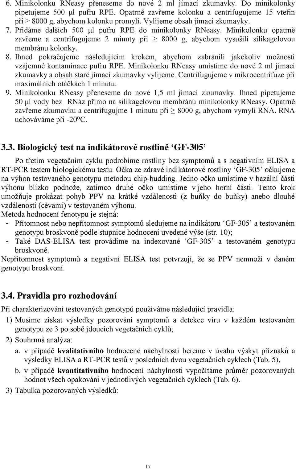 Minikolonku opatrně zavřeme a centrifugujeme 2 minuty při 8000 g, abychom vysušili silikagelovou membránu kolonky. 8. Ihned pokračujeme následujícím krokem, abychom zabránili jakékoliv možnosti vzájemné kontaminace pufru RPE.