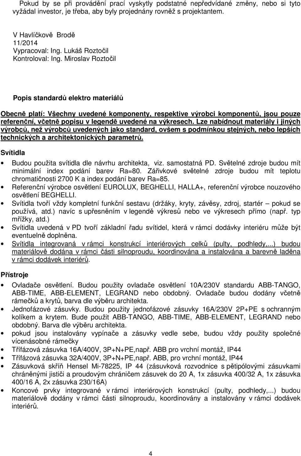 Miroslav Roztočil Popis standardů elektro materiálů Obecně platí: Všechny uvedené komponenty, respektive výrobci komponentů, jsou pouze referenční, včetně popisu v legendě uvedené na výkresech.