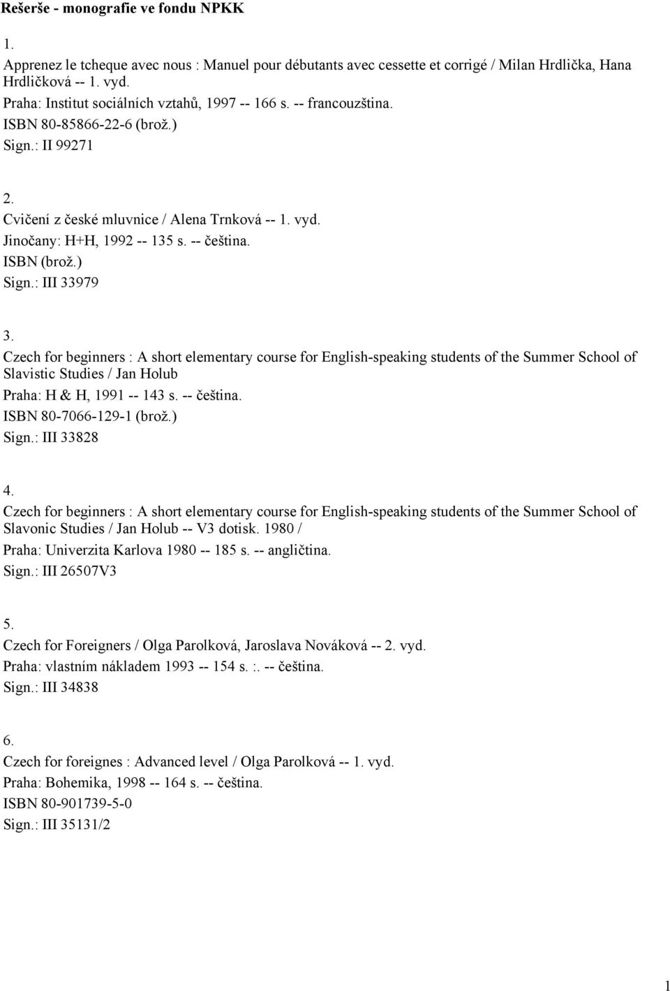 -- čeština. Sign.: III 33979 3. Czech for beginners : A short elementary course for English-speaking students of the Summer School of Slavistic Studies / Jan Holub Praha: H & H, 1991 -- 143 s.