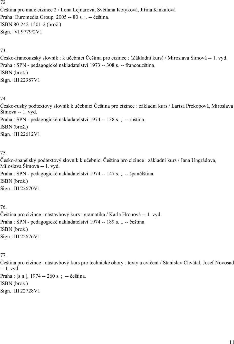 : III 22387V1 74. Česko-ruský podtextový slovník k učebnici Čeština pro cizince : základní kurs / Larisa Prekopová, Miroslava Šímová -- 1. vyd. Praha : SPN - pedagogické nakladatelství 1974 -- 138 s.