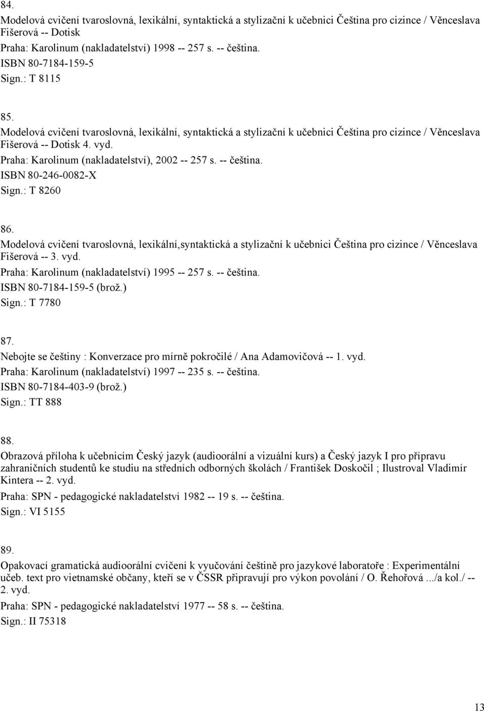 Praha: Karolinum (nakladatelství), 2002 -- 257 s. -- čeština. ISBN 80-246-0082-X Sign.: T 8260 86.