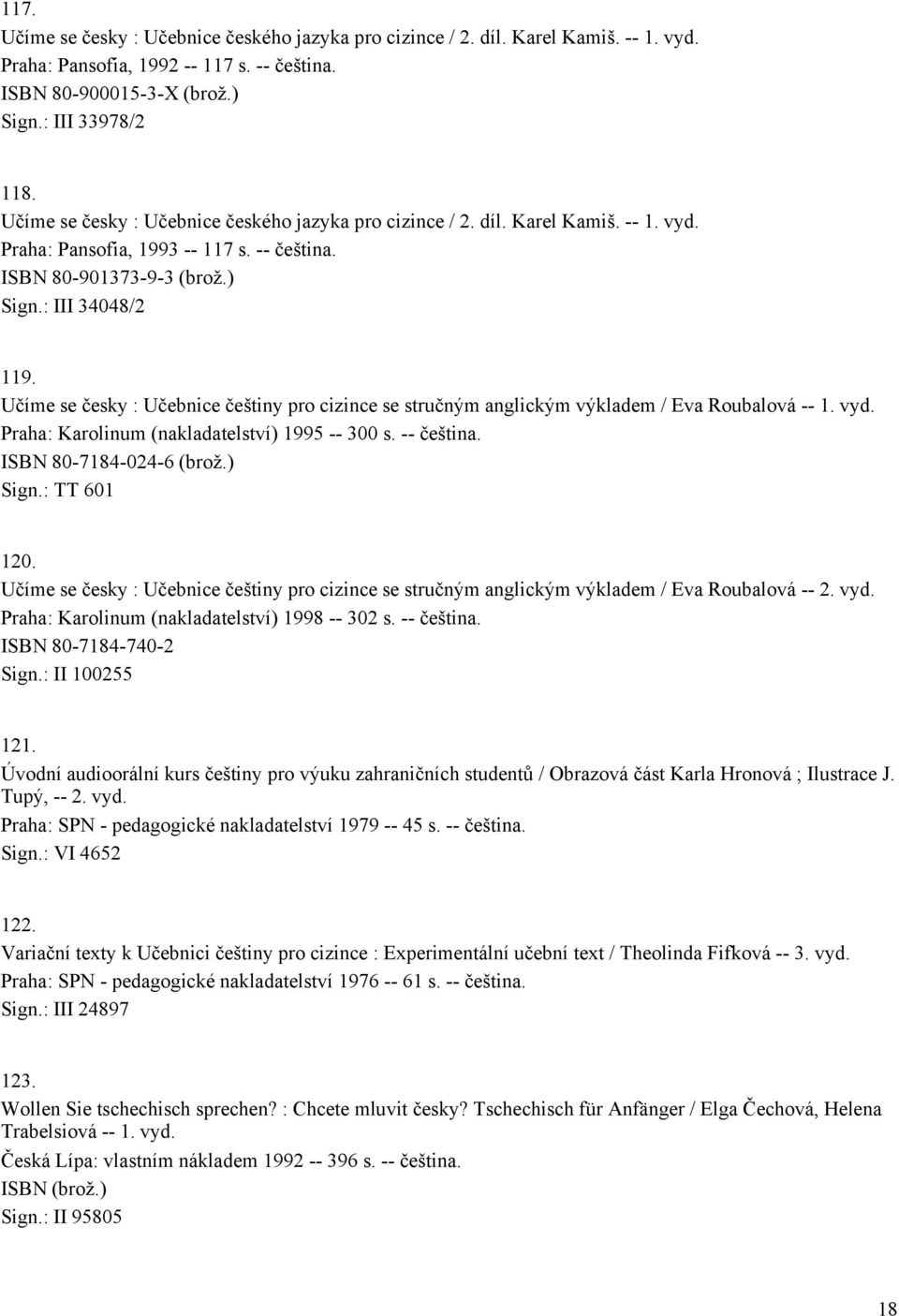 Učíme se česky : Učebnice češtiny pro cizince se stručným anglickým výkladem / Eva Roubalová -- 1. vyd. Praha: Karolinum (nakladatelství) 1995 -- 300 s. -- čeština. ISBN 80-7184-024-6 (brož.) Sign.