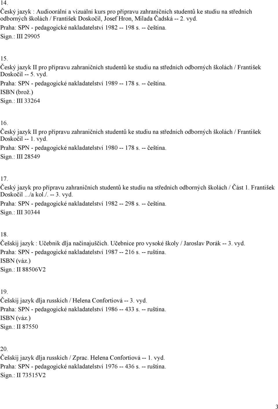 Český jazyk II pro přípravu zahraničních studentů ke studiu na středních odborných školách / František Doskočil -- 5. vyd. Praha: SPN - pedagogické nakladatelství 1989 -- 178 s. -- čeština. Sign.