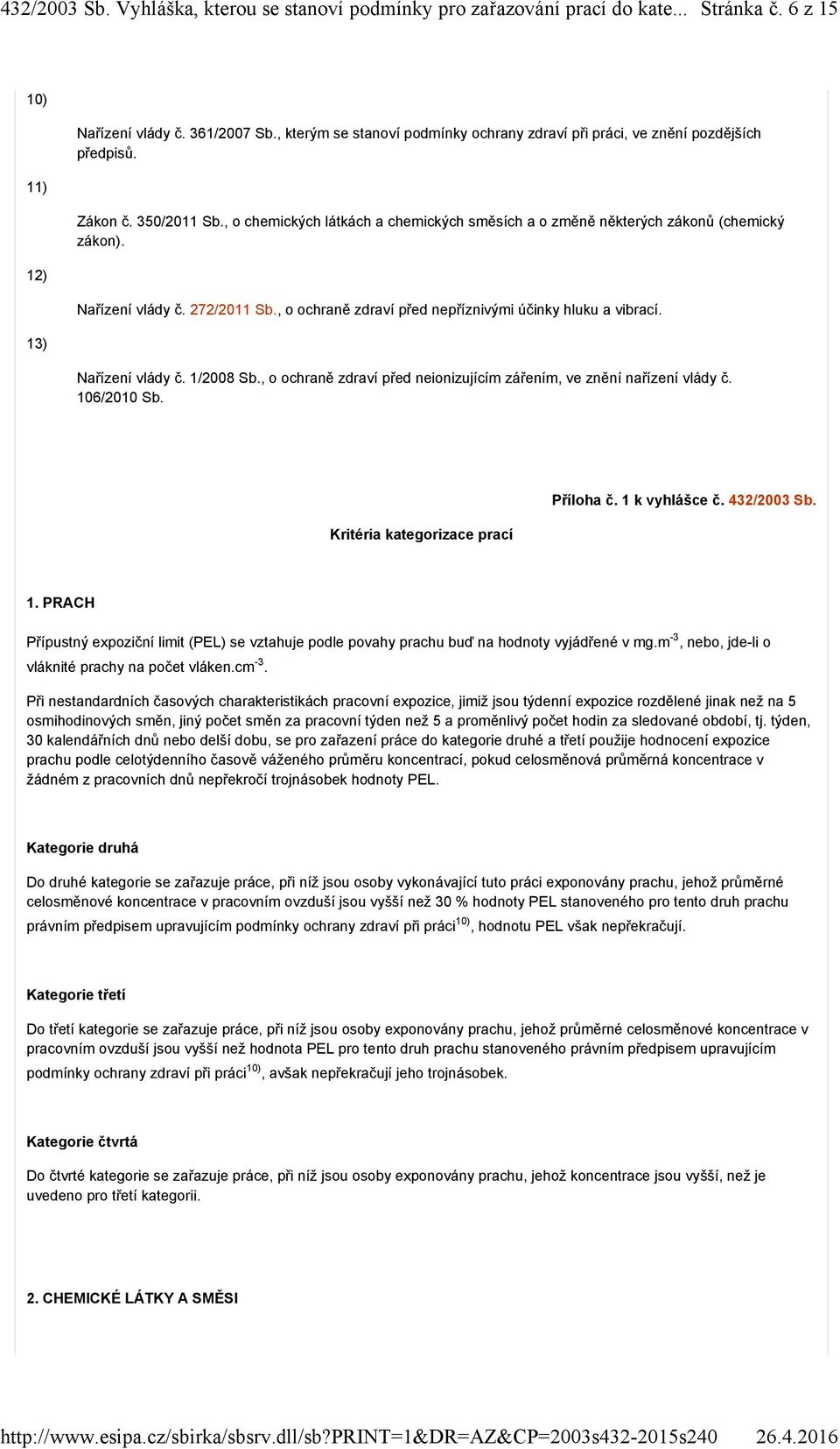 13) Nařízení vlády č. 1/2008 Sb., o ochraně zdraví před neionizujícím zářením, ve znění nařízení vlády č. 106/2010 Sb. Kritéria kategorizace prací Příloha č. 1 k vyhlášce č. 432/2003 Sb. 1. PRACH Přípustný expoziční limit (PEL) se vztahuje podle povahy prachu buď na hodnoty vyjádřené v mg.