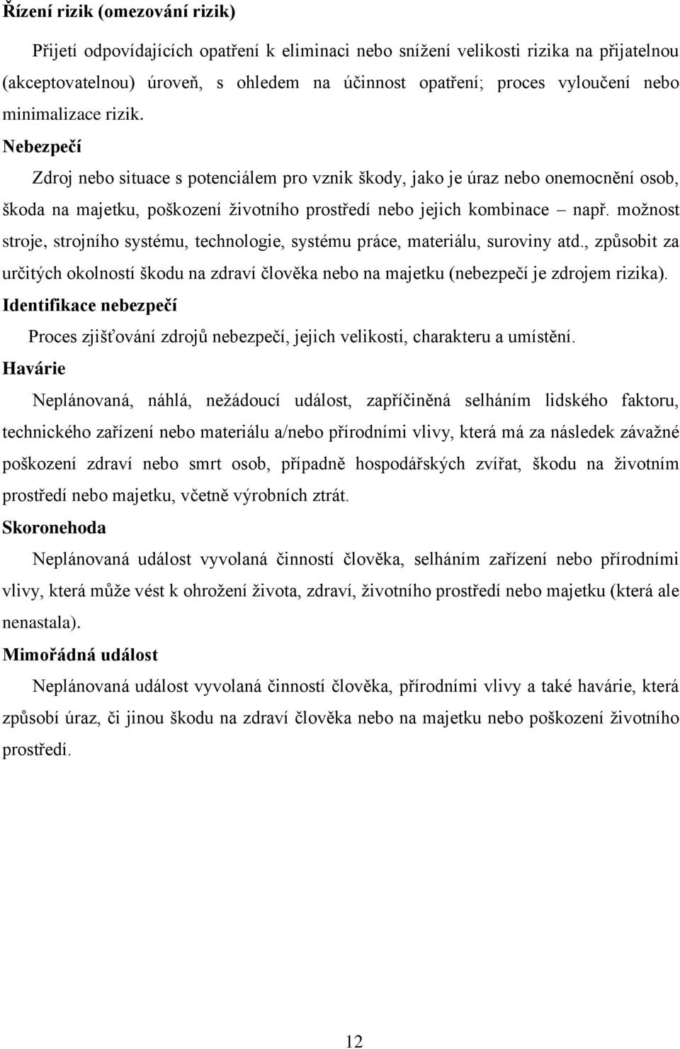 možnost stroje, strojního systému, technologie, systému práce, materiálu, suroviny atd., způsobit za určitých okolností škodu na zdraví člověka nebo na majetku (nebezpečí je zdrojem rizika).