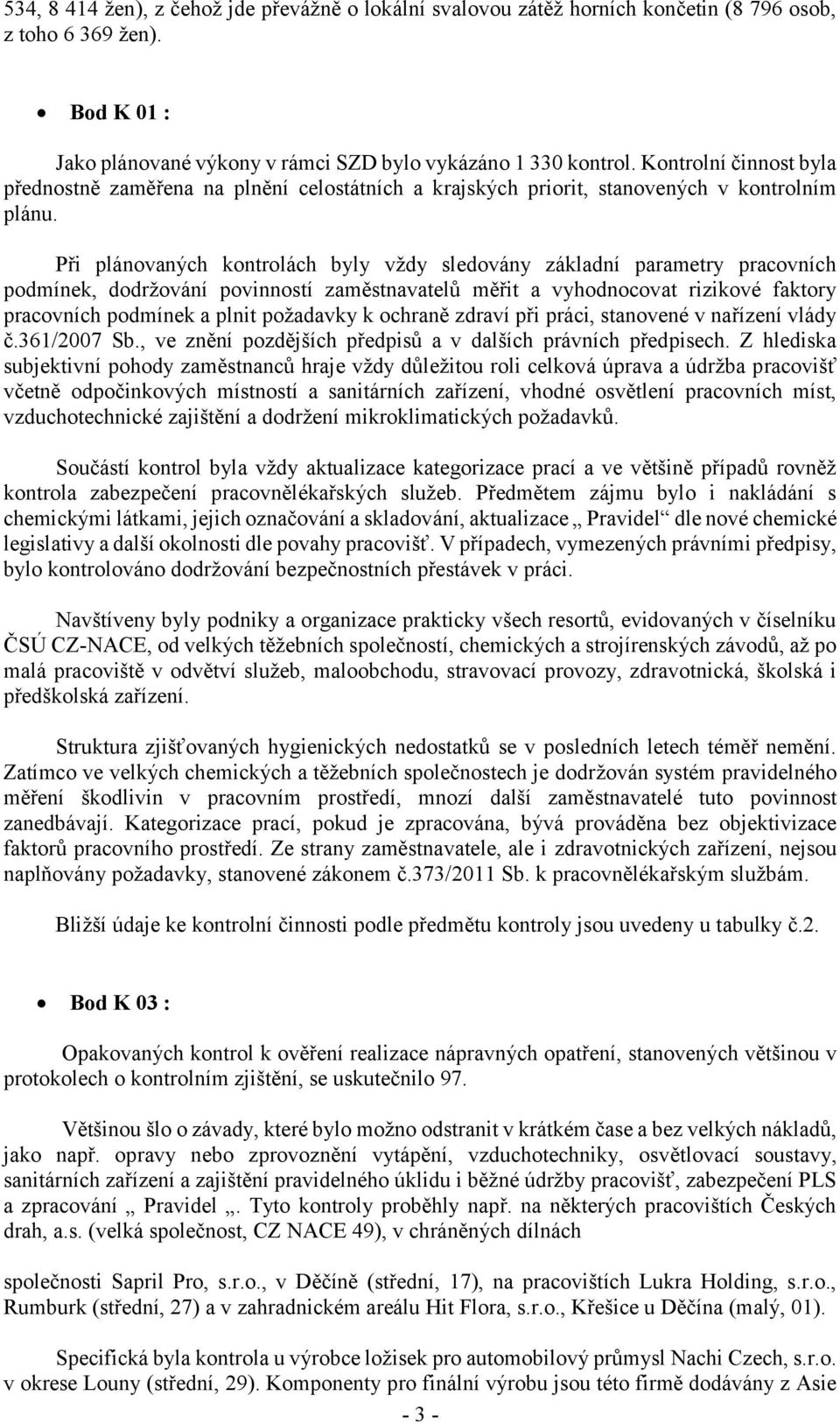 Při plánovaných kontrolách byly vždy sledovány základní parametry pracovních podmínek, dodržování povinností zaměstnavatelů měřit a vyhodnocovat rizikové faktory pracovních podmínek a plnit požadavky