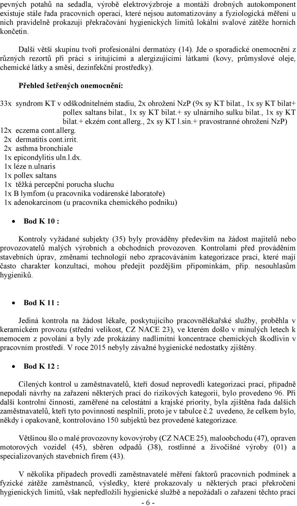 Jde o sporadické onemocnění z různých rezortů při práci s iritujícími a alergizujícími látkami (kovy, průmyslové oleje, chemické látky a směsi, dezinfekční prostředky).