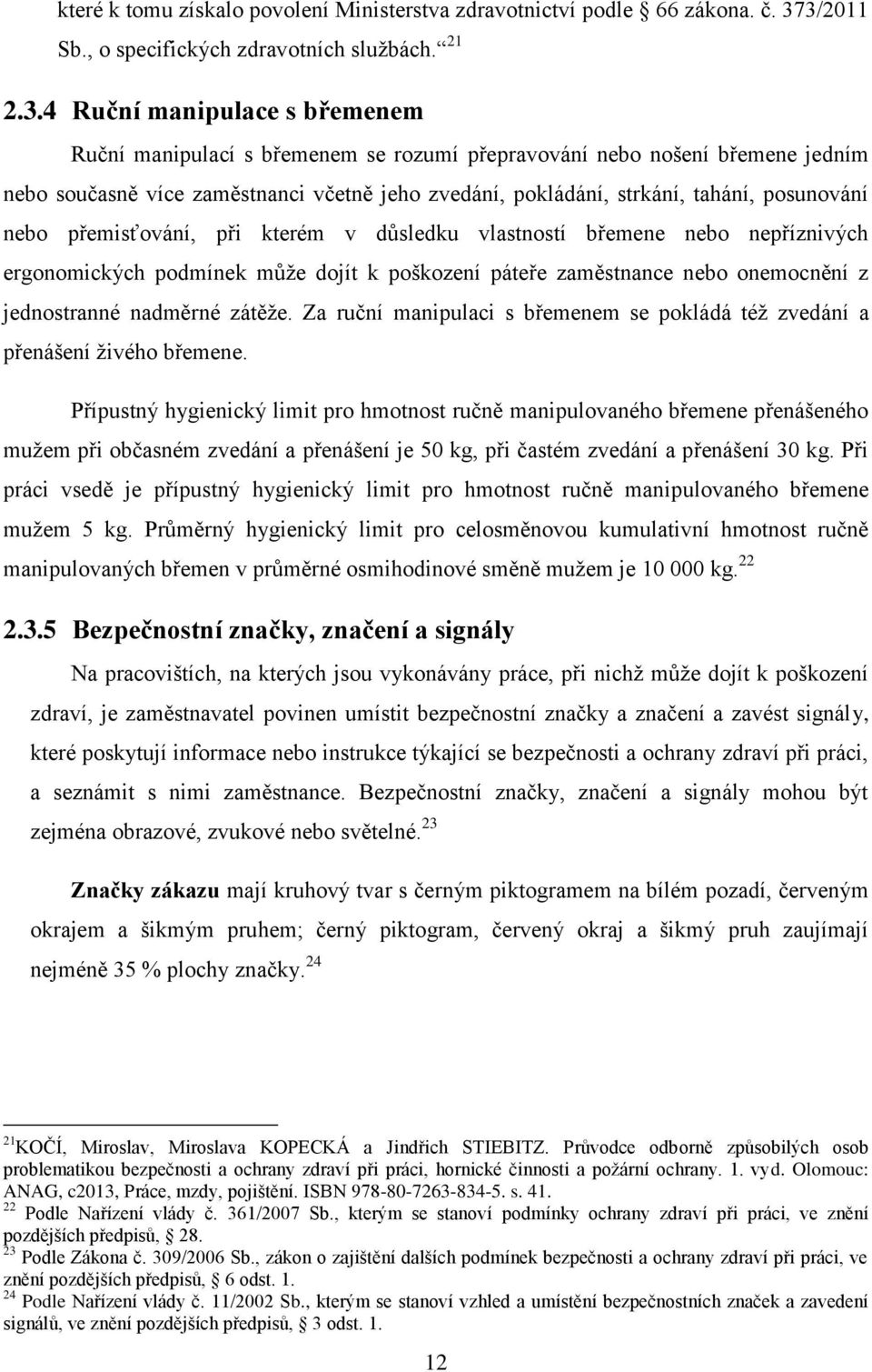 včetně jeho zvedání, pokládání, strkání, tahání, posunování nebo přemisťování, při kterém v důsledku vlastností břemene nebo nepříznivých ergonomických podmínek může dojít k poškození páteře