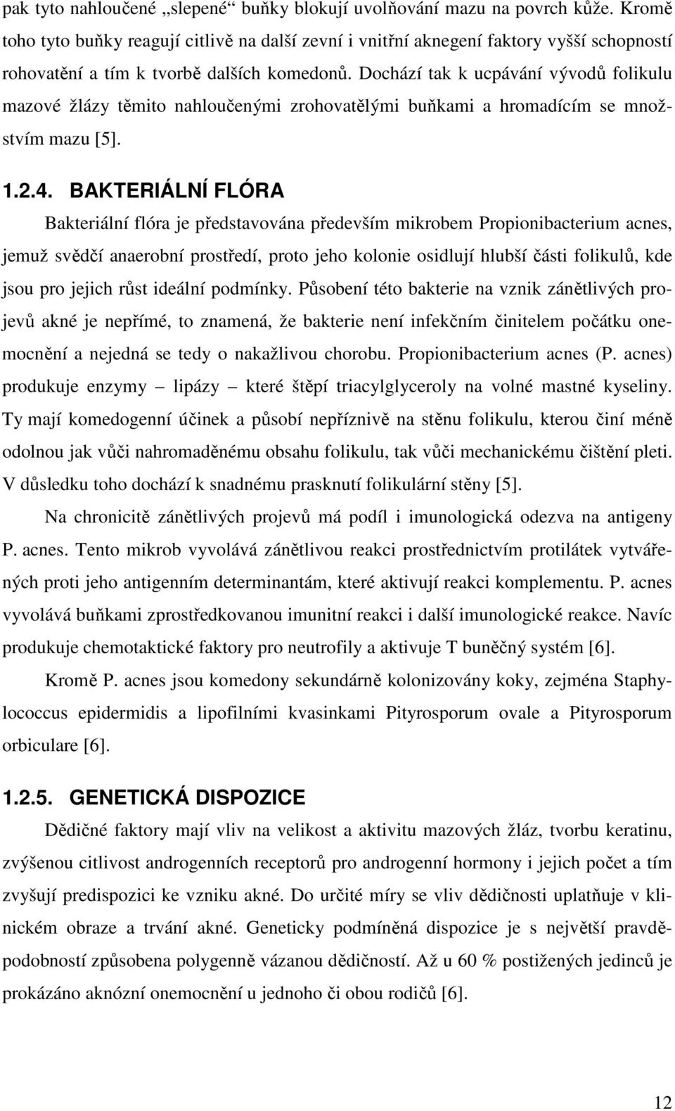 Dochází tak k ucpávání vývodů folikulu mazové žlázy těmito nahloučenými zrohovatělými buňkami a hromadícím se množstvím mazu [5]. 1.2.4.