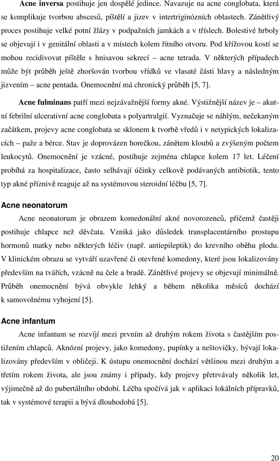 Pod křížovou kostí se mohou recidivovat píštěle s hnisavou sekrecí acne tetrada.