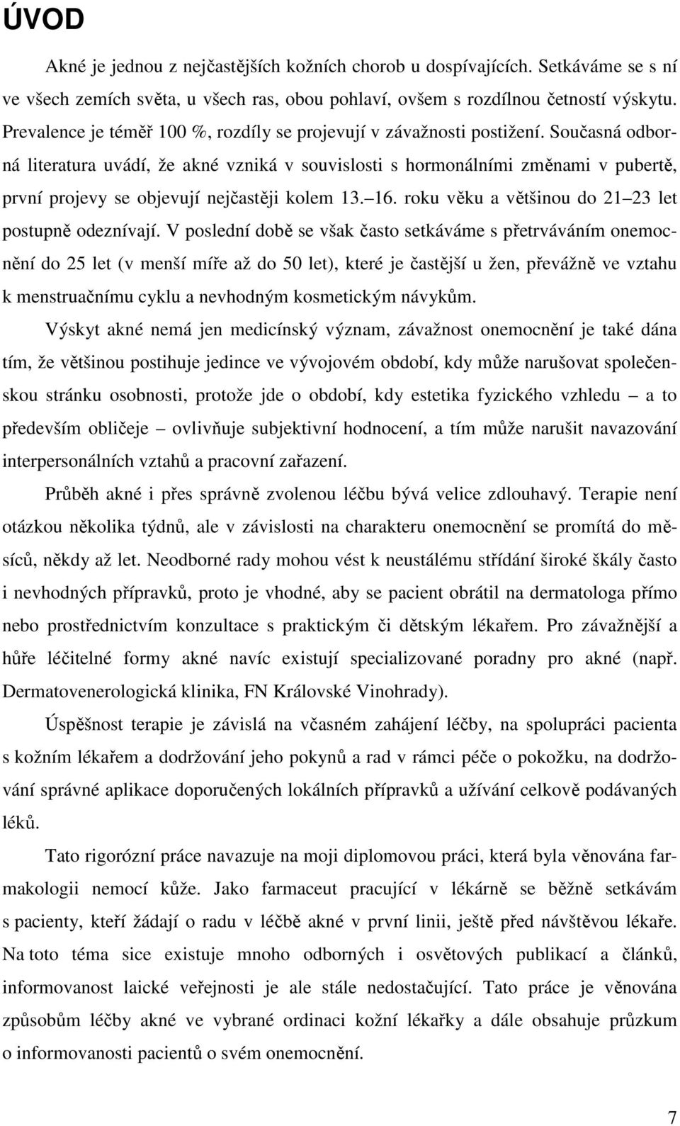 Současná odborná literatura uvádí, že akné vzniká v souvislosti s hormonálními změnami v pubertě, první projevy se objevují nejčastěji kolem 13. 16.