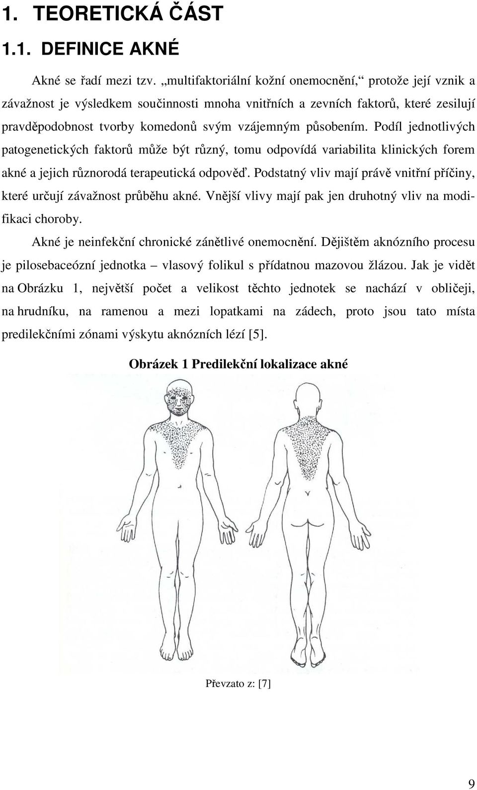 Podíl jednotlivých patogenetických faktorů může být různý, tomu odpovídá variabilita klinických forem akné a jejich různorodá terapeutická odpověď.