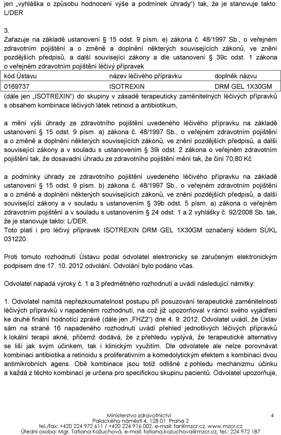 1 zákona o veřejném zdravotním pojištění léčivý přípravek kód Ústavu název léčivého přípravku doplněk názvu 0169737 ISOTREXIN DRM GEL 1X30GM (dále jen ISOTREXIN ) do skupiny v zásadě terapeuticky