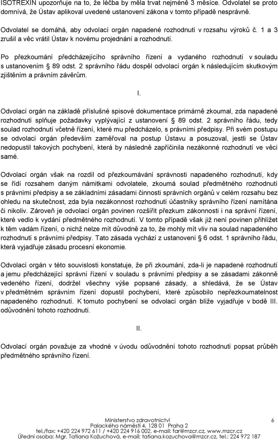 Po přezkoumání předcházejícího správního řízení a vydaného rozhodnutí v souladu s ustanovením 89 odst. 2 správního řádu dospěl odvolací orgán k následujícím skutkovým zjištěním a právním závěrům. I.