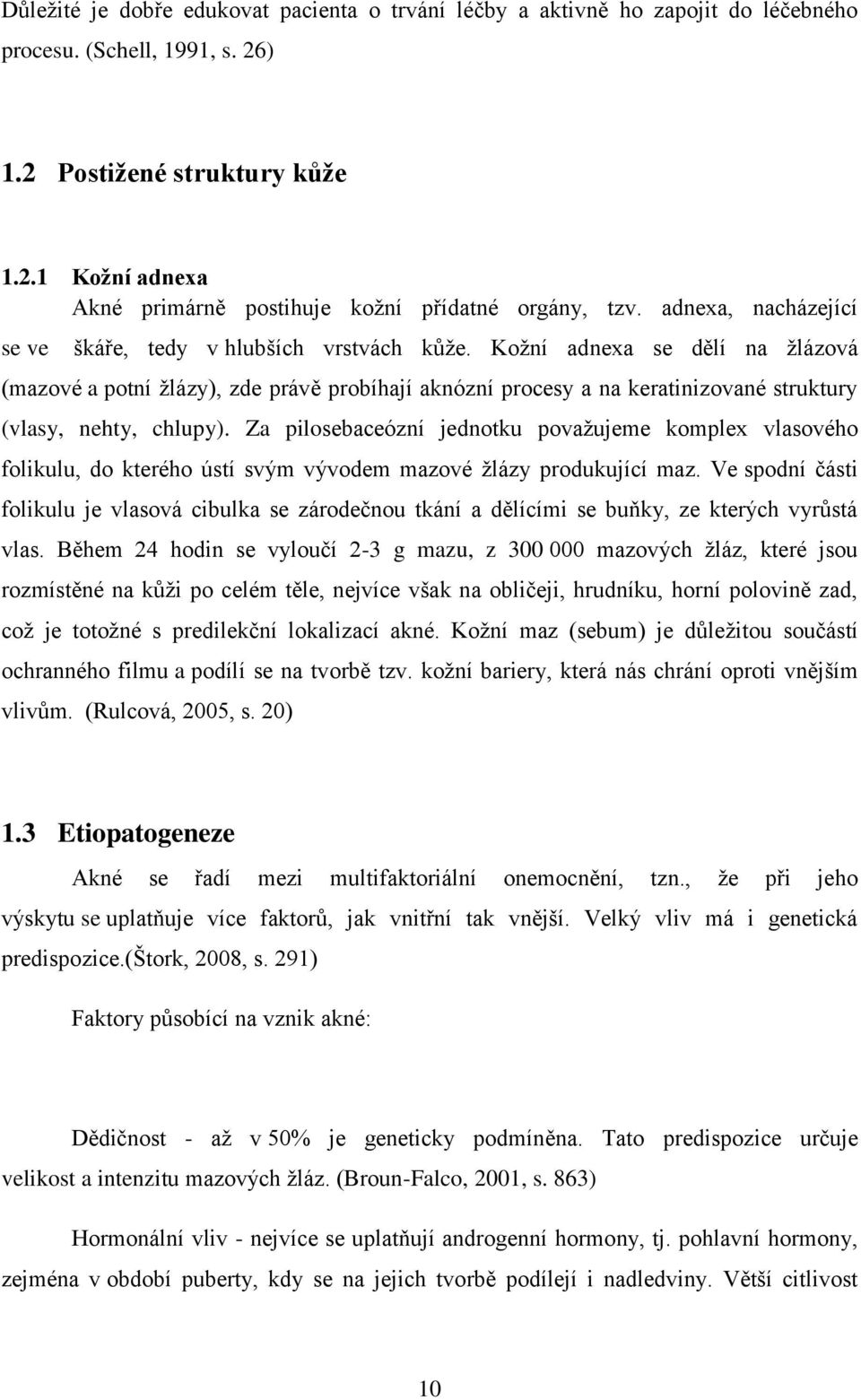 Kožní adnexa se dělí na žlázová (mazové a potní žlázy), zde právě probíhají aknózní procesy a na keratinizované struktury (vlasy, nehty, chlupy).