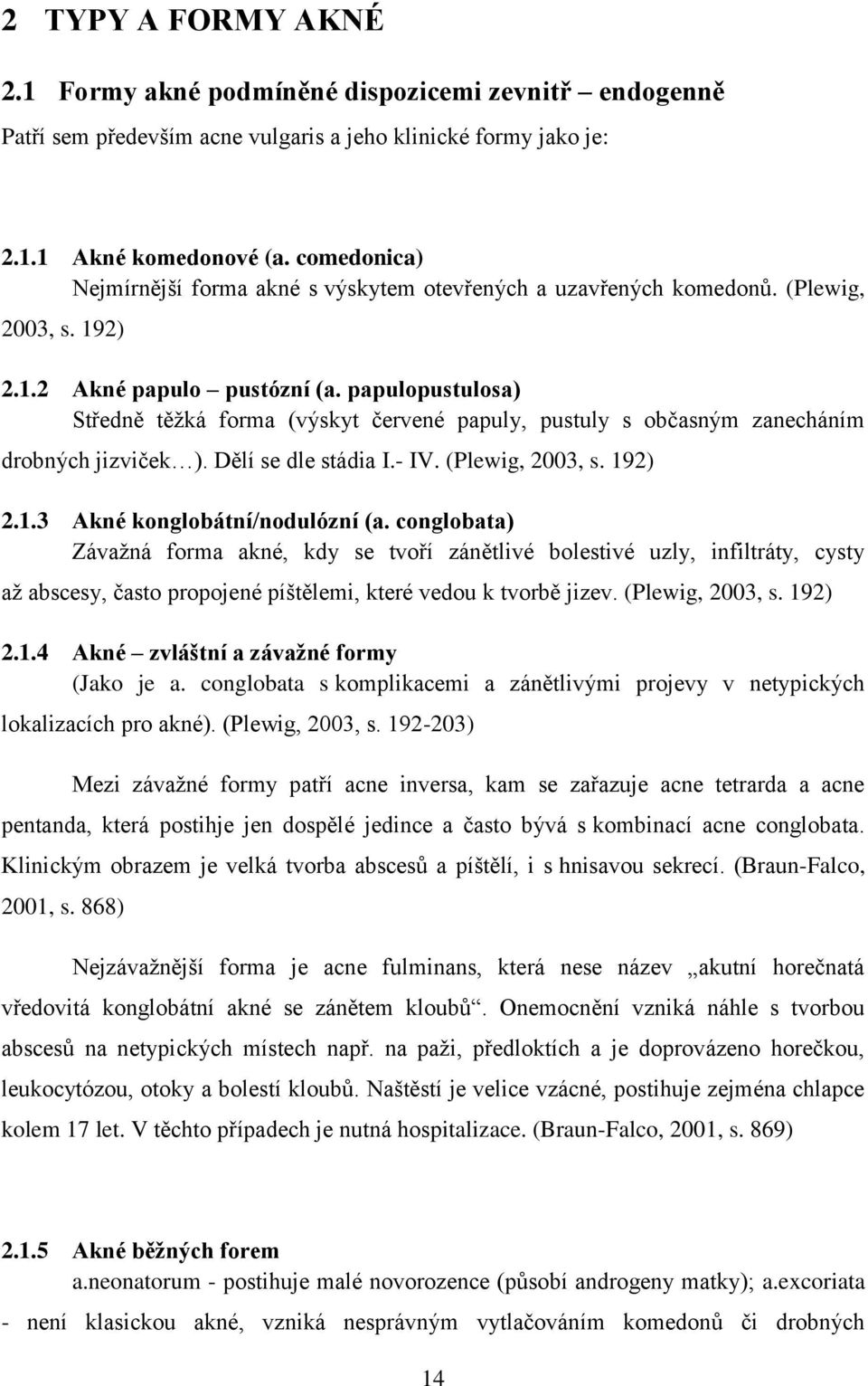 papulopustulosa) Středně těžká forma (výskyt červené papuly, pustuly s občasným zanecháním drobných jizviček ). Dělí se dle stádia I.- IV. (Plewig, 2003, s. 192) 2.1.3 Akné konglobátní/nodulózní (a.