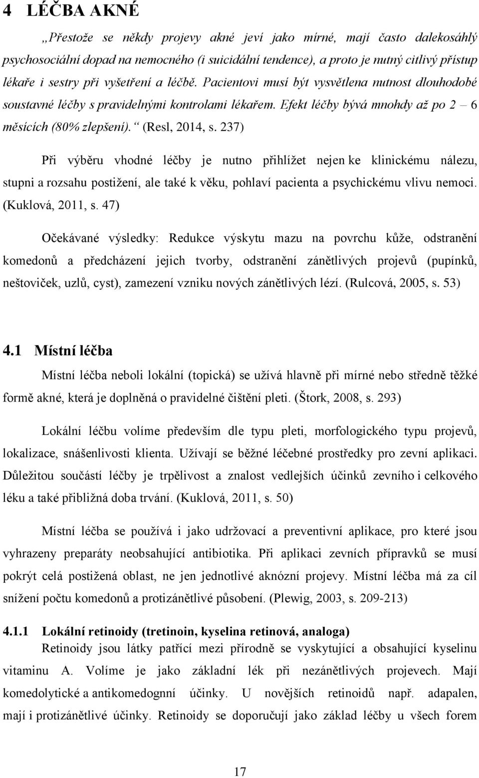 237) Při výběru vhodné léčby je nutno přihlížet nejen ke klinickému nálezu, stupni a rozsahu postižení, ale také k věku, pohlaví pacienta a psychickému vlivu nemoci. (Kuklová, 2011, s.