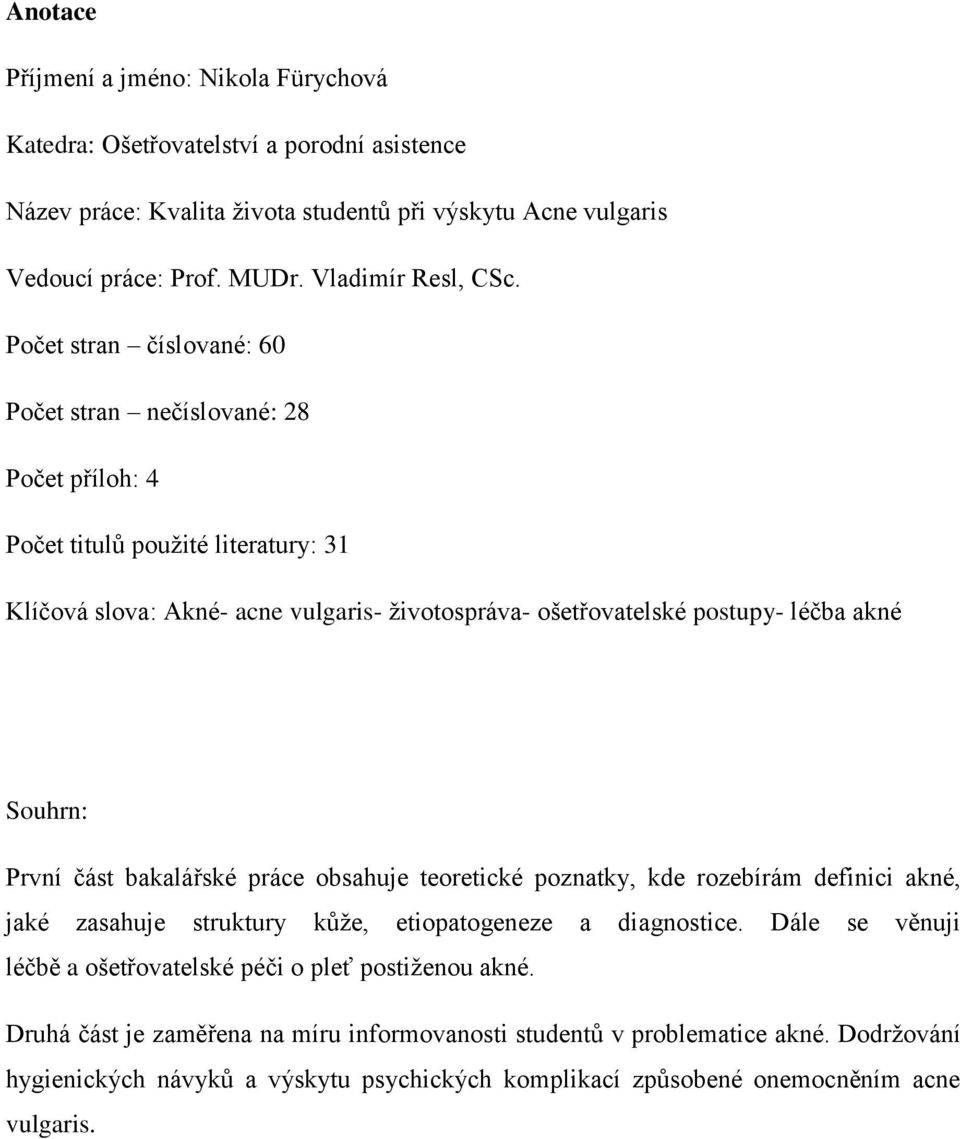 Souhrn: První část bakalářské práce obsahuje teoretické poznatky, kde rozebírám definici akné, jaké zasahuje struktury kůže, etiopatogeneze a diagnostice.