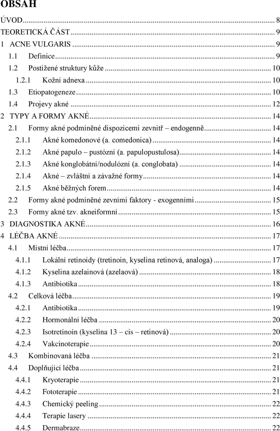 conglobata)... 14 2.1.4 Akné zvláštní a závažné formy... 14 2.1.5 Akné běžných forem... 14 2.2 Formy akné podmíněné zevními faktory - exogenními... 15 2.3 Formy akné tzv. akneiformní.
