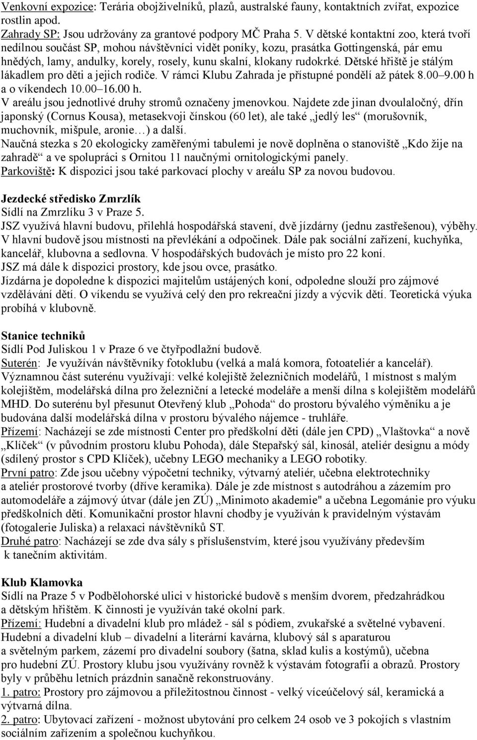 Dětské hřiště je stálým lákadlem pro děti a jejich rodiče. V rámci Klubu Zahrada je přístupné pondělí až pátek 8.00 9.00 h a o víkendech 10.00 16.00 h. V areálu jsou jednotlivé druhy stromů označeny jmenovkou.