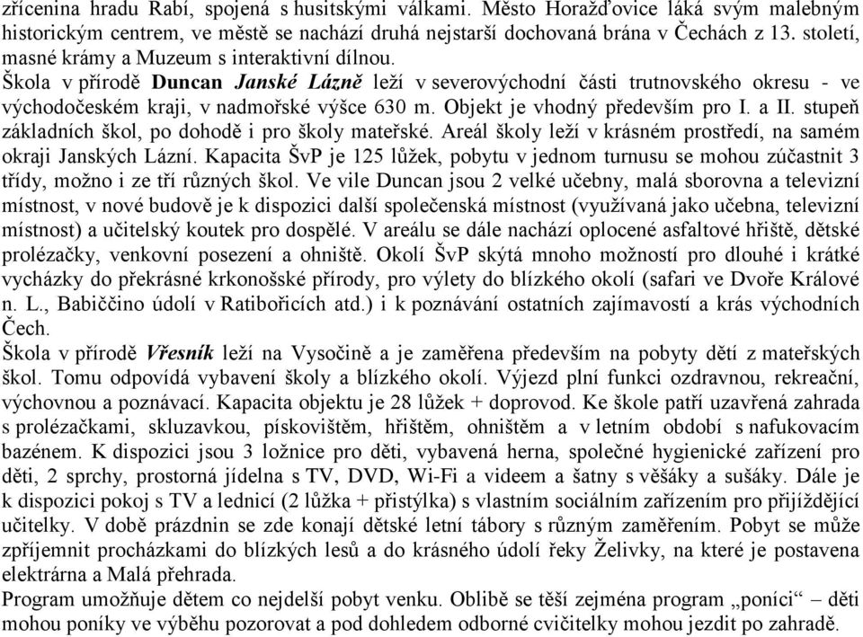 Objekt je vhodný především pro I. a II. stupeň základních škol, po dohodě i pro školy mateřské. Areál školy leží v krásném prostředí, na samém okraji Janských Lázní.