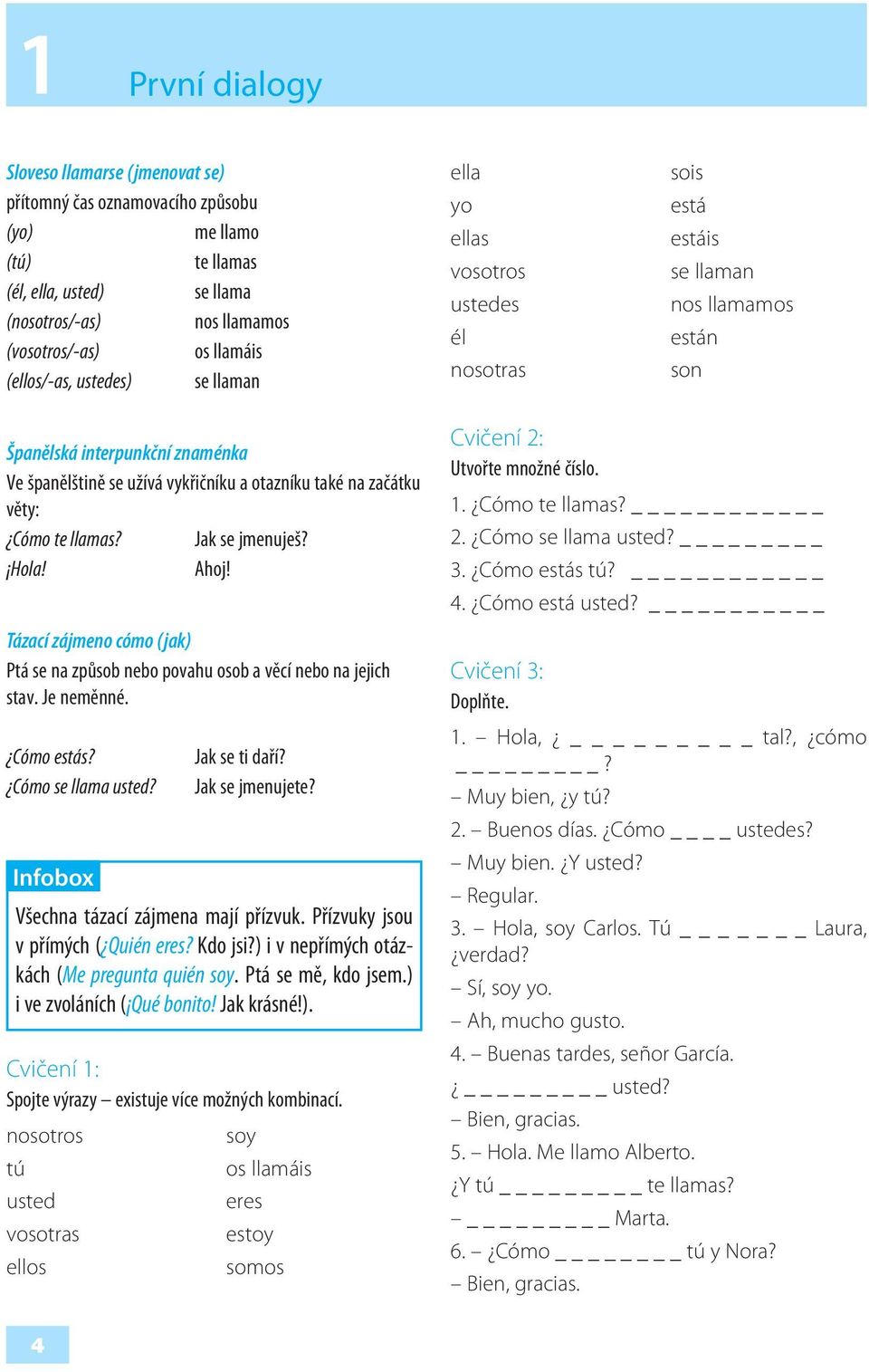 otazníku také na začátku věty: Cómo te llamas? Jak se jmenuješ? Hola! Ahoj! Tázací zájmeno cómo (jak) Ptá se na způsob nebo povahu osob a věcí nebo na jejich stav. Je neměnné. Cómo estás?