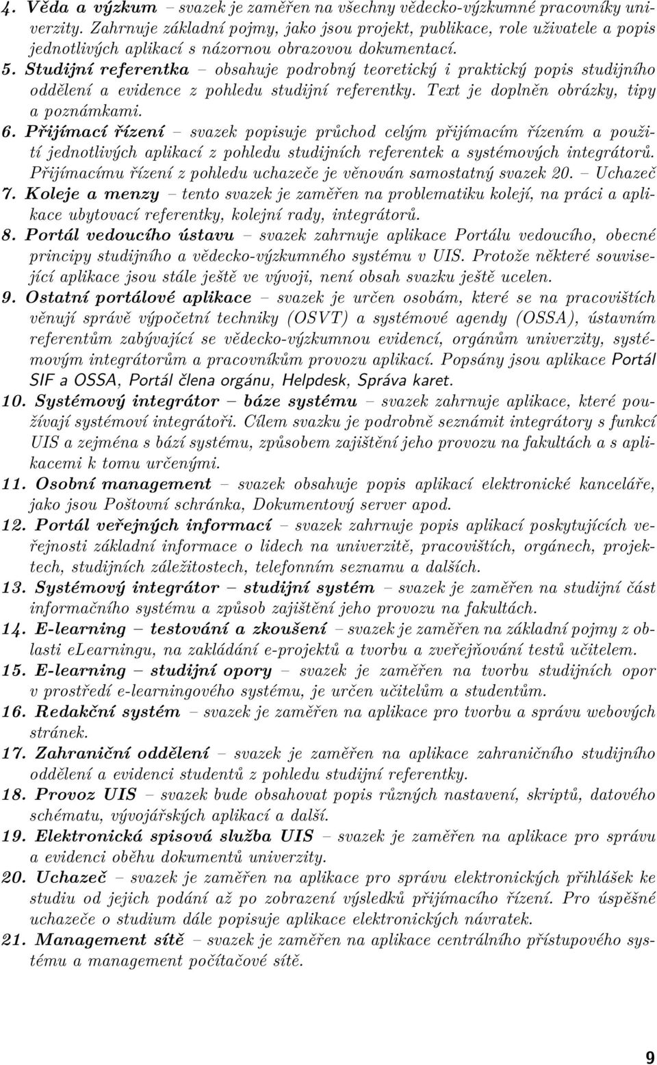 Studijní referentka obsahuje podrobný teoretický i praktický popis studijního oddělení a evidence z pohledu studijní referentky. Text je doplněn obrázky, tipy a poznámkami. 6.