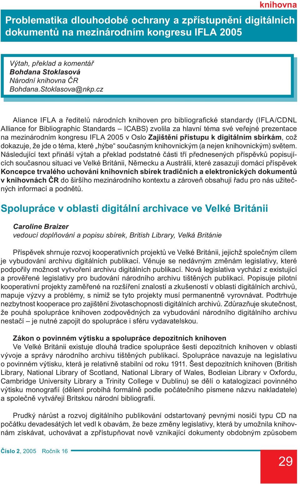 kongresu IFLA 2005 v Oslo Zajištění přístupu k digitálním sbírkám, což dokazuje, že jde o téma, které hýbe současným knihovnickým (a nejen knihovnickým) světem.