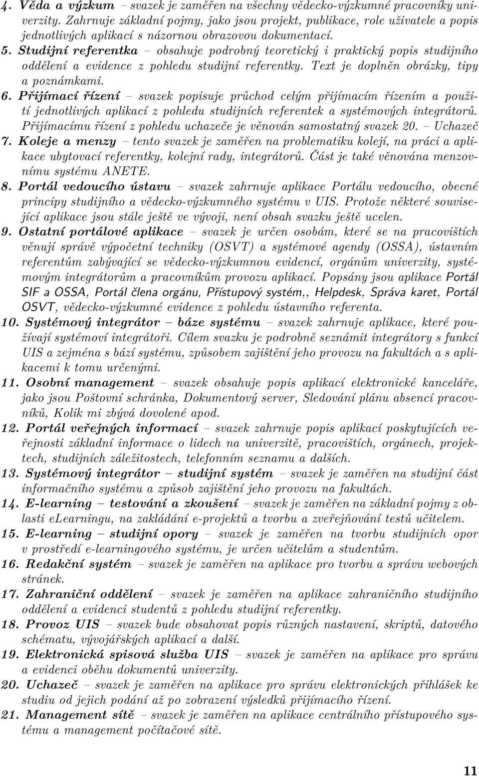 Studijní referentka obsahuje podrobný teoretický i praktický popis studijního oddělení a evidence z pohledu studijní referentky. Text je doplněn obrázky, tipy a poznámkami. 6.