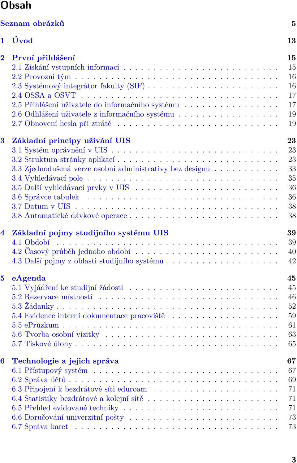 ................ 19 2.7 Obnovení hesla při ztrátě........................... 19 3 Základní principy užívání UIS 23 3.1 Systém oprávnění v UIS............................ 23 3.2 Struktura stránky aplikací.