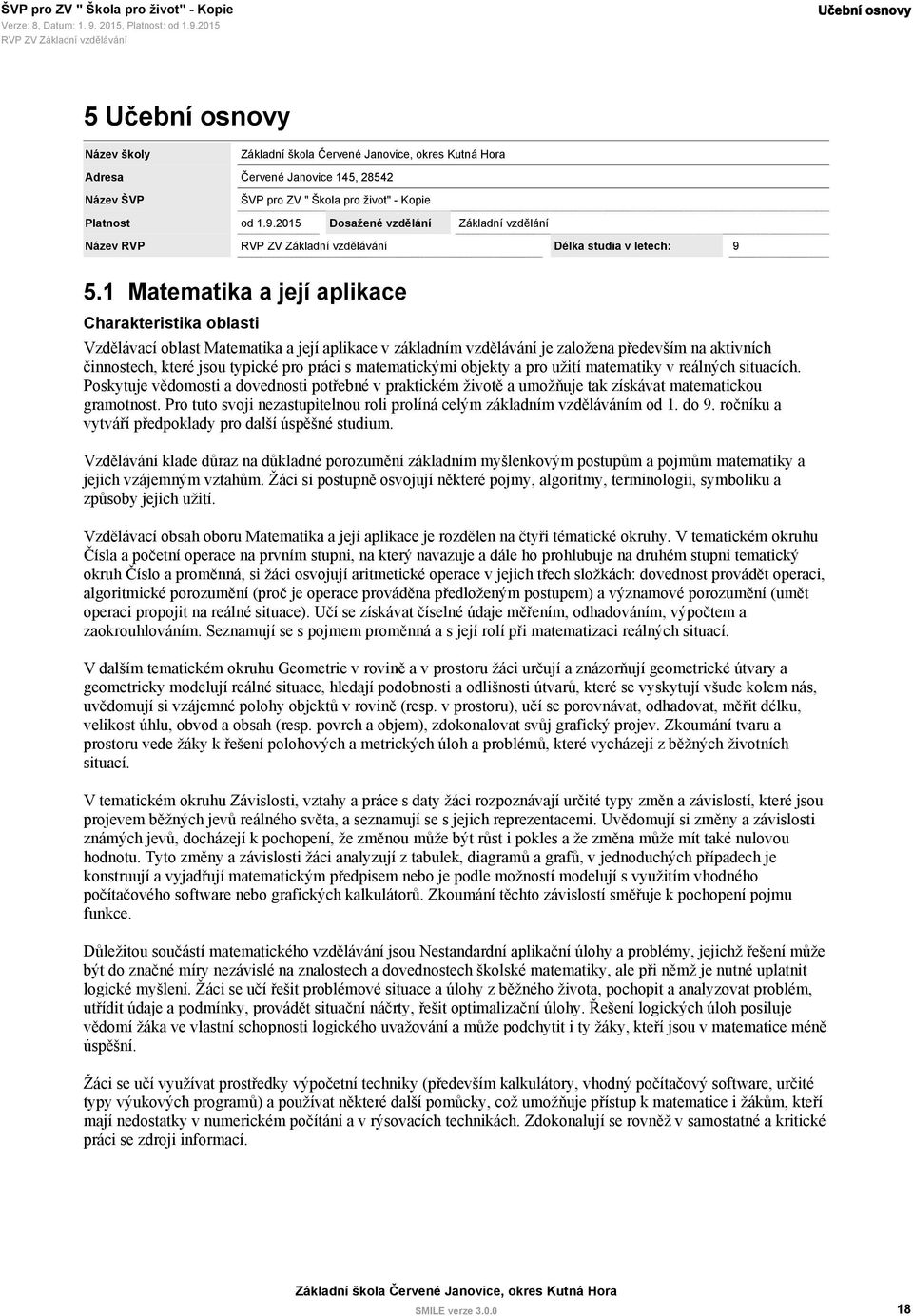 matematickými objekty a pro užití matematiky v reálných situacích. Poskytuje vědomosti a dovednosti potřebné v praktickém životě a umožňuje tak získávat matematickou gramotnost.