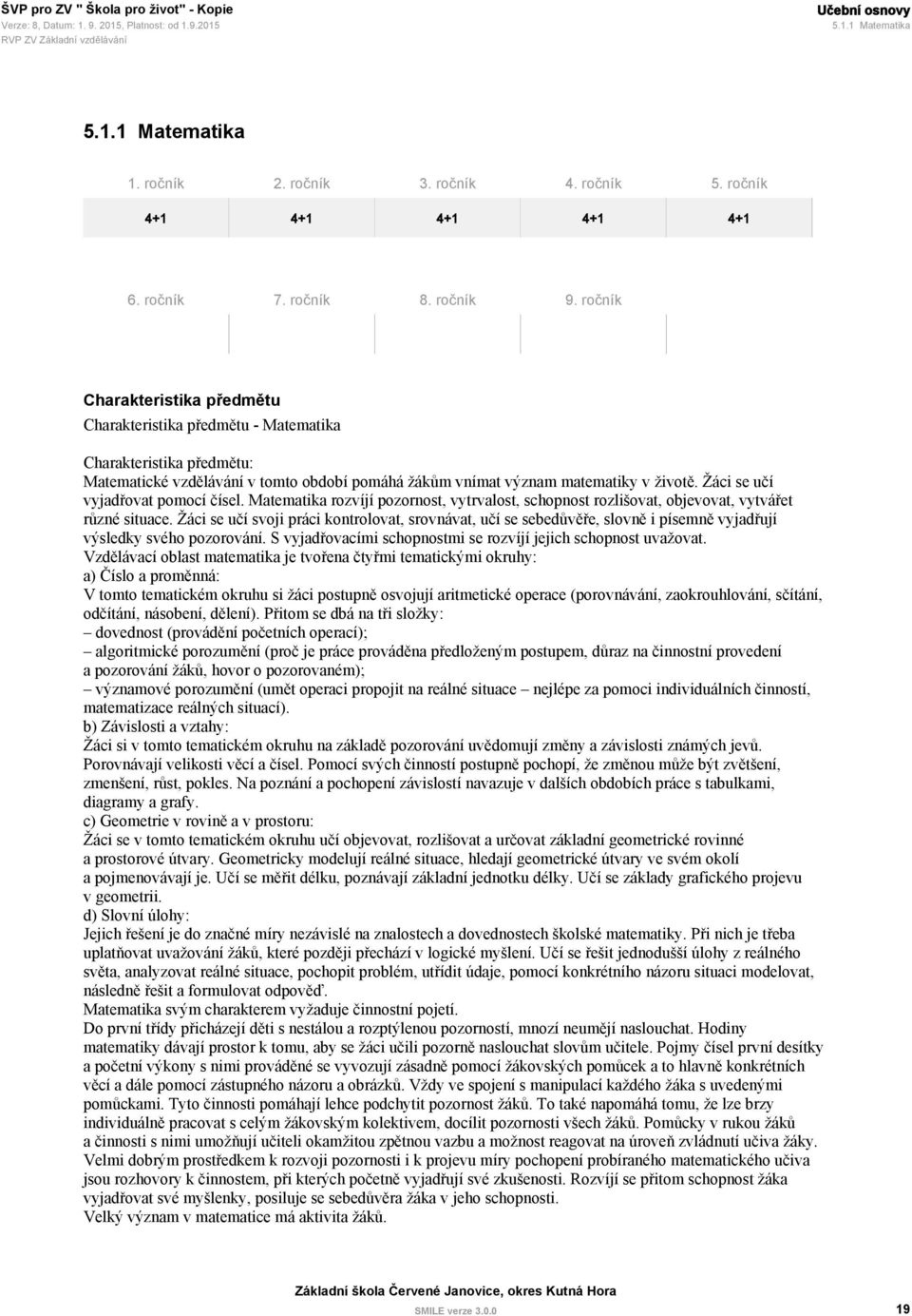 Žáci se učí vyjadřovat pomocí čísel. Matematika rozvíjí pozornost, vytrvalost, schopnost rozlišovat, objevovat, vytvářet různé situace.