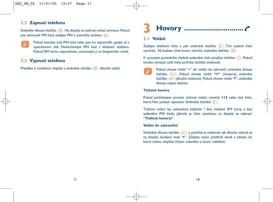 3 Vypnutí telefonu Přejděte k úvodnímu displeji a stiskněte tlačítko (dlouhý stisk). 3 3.1 Volání Hovory... Zadejte telefonní číslo a pak stiskněte tlačítko. Tím zadané číslo vytočíte.