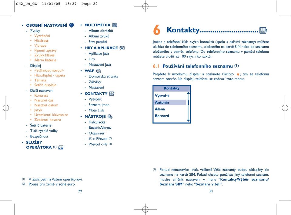 rychlé volby - Bezpečnost SLUŽBY OPERÁTORA (1) MULTIMÉDIA - Album obrázků - Album zvuků - Stav paměti HRY A APLIKACE - Aplikace Java - Hry - Nastavení Java WAP - Domovská stránka - Záložky -