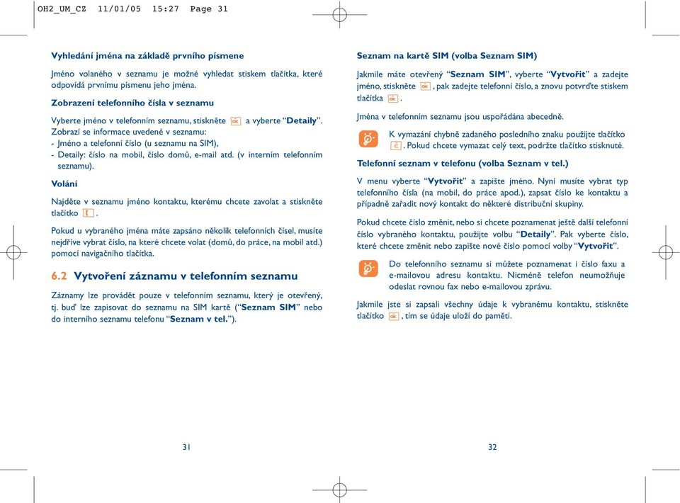 Zobrazí se informace uvedené v seznamu: - Jméno a telefonní číslo (u seznamu na SIM), - Detaily: číslo na mobil, číslo domů, e-mail atd. (v interním telefonním seznamu).