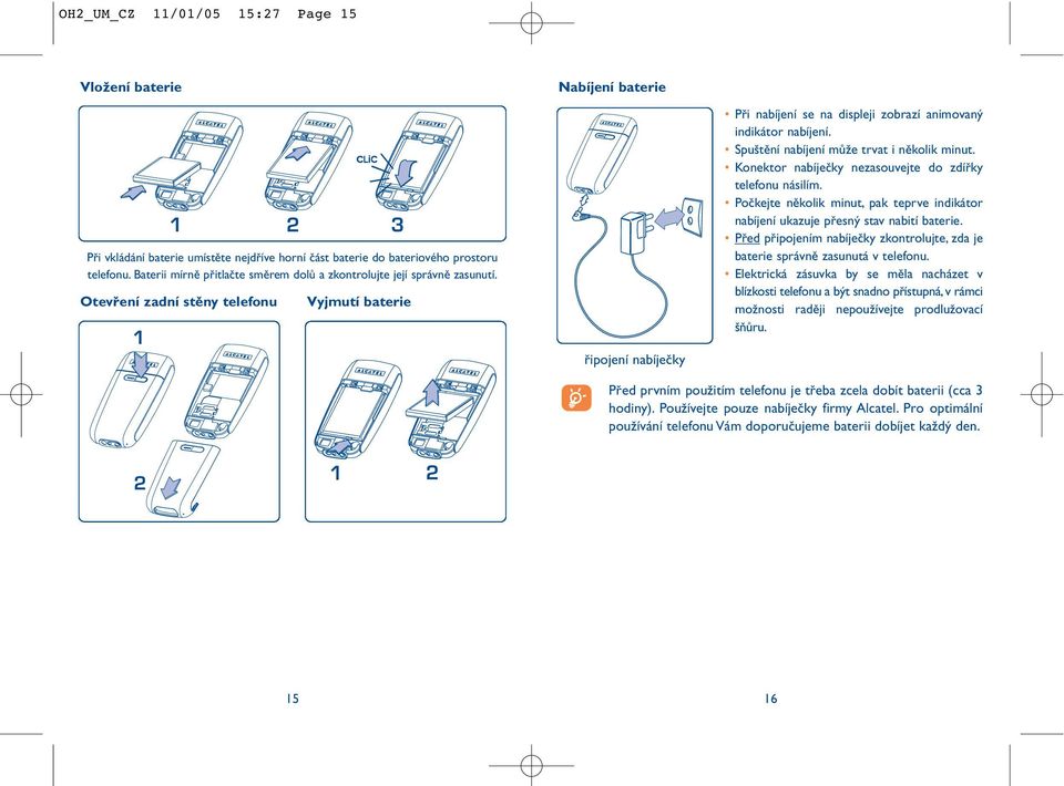 Otevření zadní stěny telefonu 1 Vyjmutí baterie Nabíjení baterie řipojení nabíječky Při nabíjení se na displeji zobrazí animovaný indikátor nabíjení. Spuštění nabíjení může trvat i několik minut.