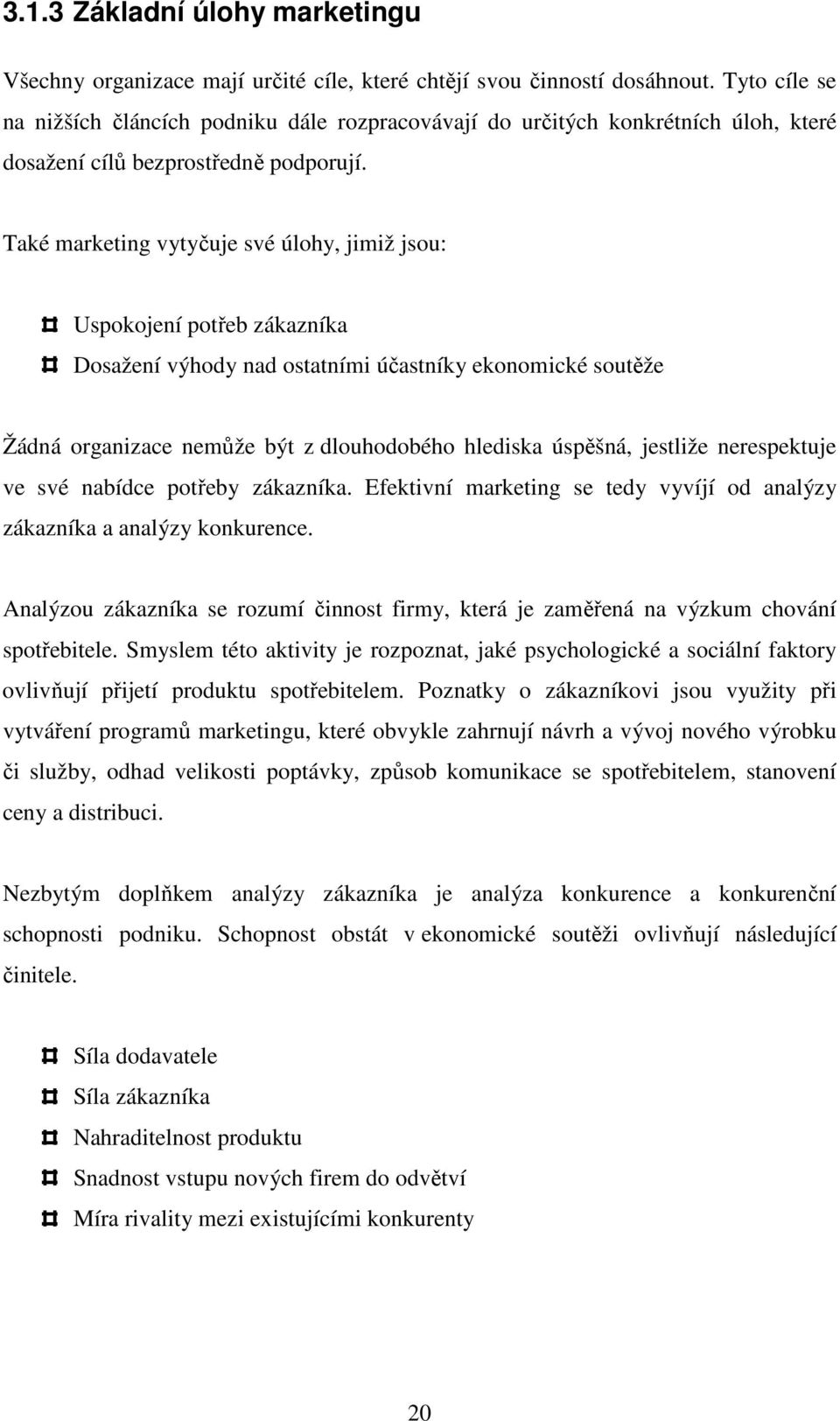 Také marketing vytyčuje své úlohy, jimiž jsou: Uspokojení potřeb zákazníka Dosažení výhody nad ostatními účastníky ekonomické soutěže Žádná organizace nemůže být z dlouhodobého hlediska úspěšná,