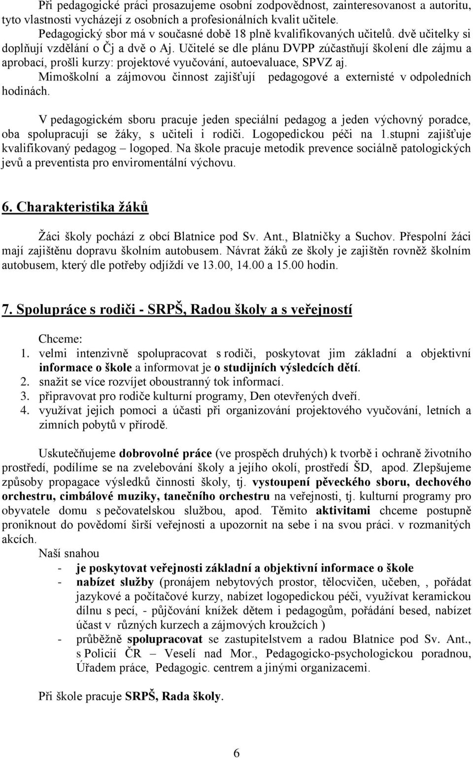 Učitelé se dle plánu DVPP zúčastňují školení dle zájmu a aprobací, prošli kurzy: projektové vyučování, autoevaluace, SPVZ aj.