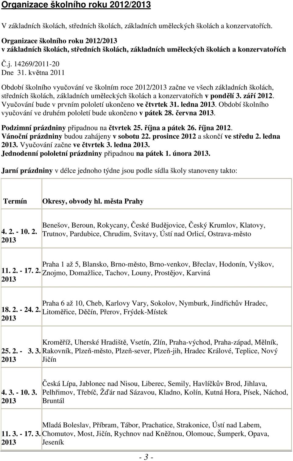 května 2011 Období školního vyučování ve školním roce 2012/ začne ve všech základních školách, středních školách, základních uměleckých školách a konzervatořích v pondělí 3. září 2012.