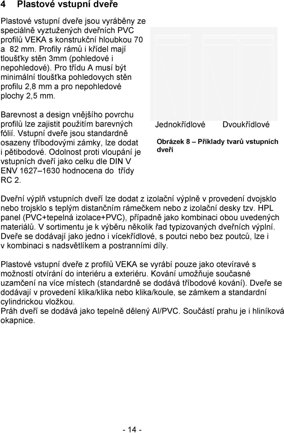 Barevnost a design vnějšího povrchu profilů lze zajistit použitím barevných fólií. Vstupní dveře jsou standardně osazeny tříbodovými zámky, lze dodat i pětibodové.