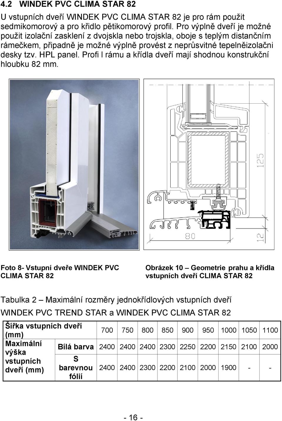 Profi l rámu a křídla dveří mají shodnou konstrukční hloubku 82 mm.