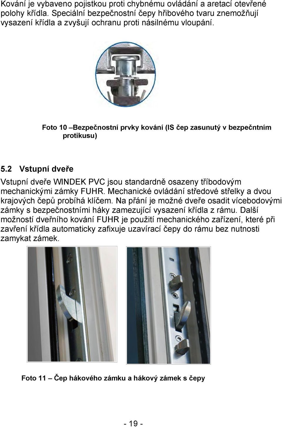 2 Vstupní dveře Vstupní dveře WINDEK PVC jsou standardně osazeny tříbodovým mechanickými zámky FUHR. Mechanické ovládání středové střelky a dvou krajových čepů probíhá klíčem.