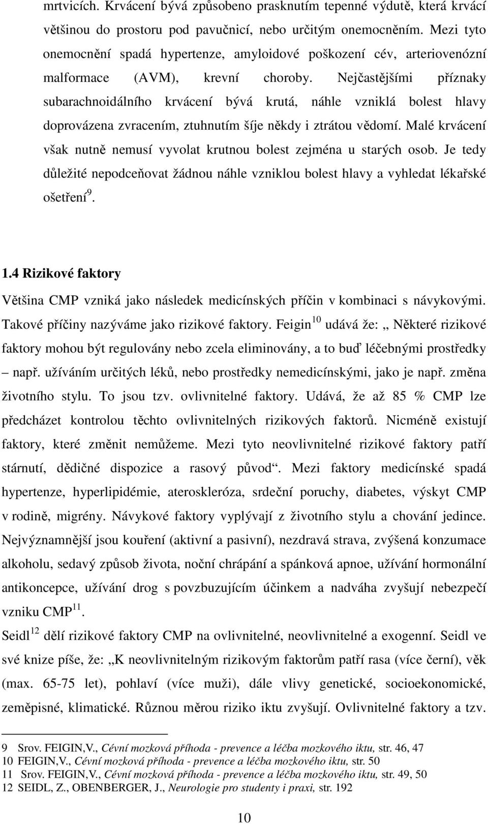 Nejčastějšími příznaky subarachnoidálního krvácení bývá krutá, náhle vzniklá bolest hlavy doprovázena zvracením, ztuhnutím šíje někdy i ztrátou vědomí.