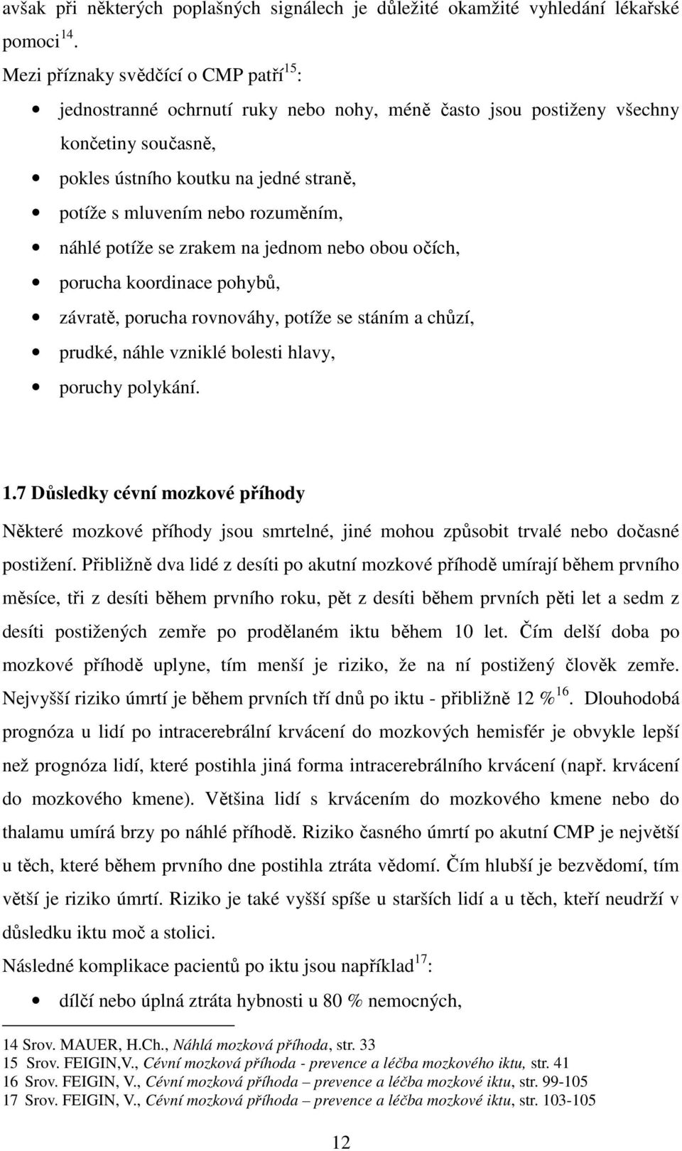 rozuměním, náhlé potíže se zrakem na jednom nebo obou očích, porucha koordinace pohybů, závratě, porucha rovnováhy, potíže se stáním a chůzí, prudké, náhle vzniklé bolesti hlavy, poruchy polykání. 1.