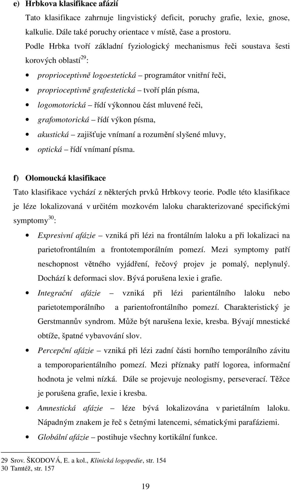 logomotorická řídí výkonnou část mluvené řeči, grafomotorická řídí výkon písma, akustická zajišťuje vnímaní a rozumění slyšené mluvy, optická řídí vnímaní písma.