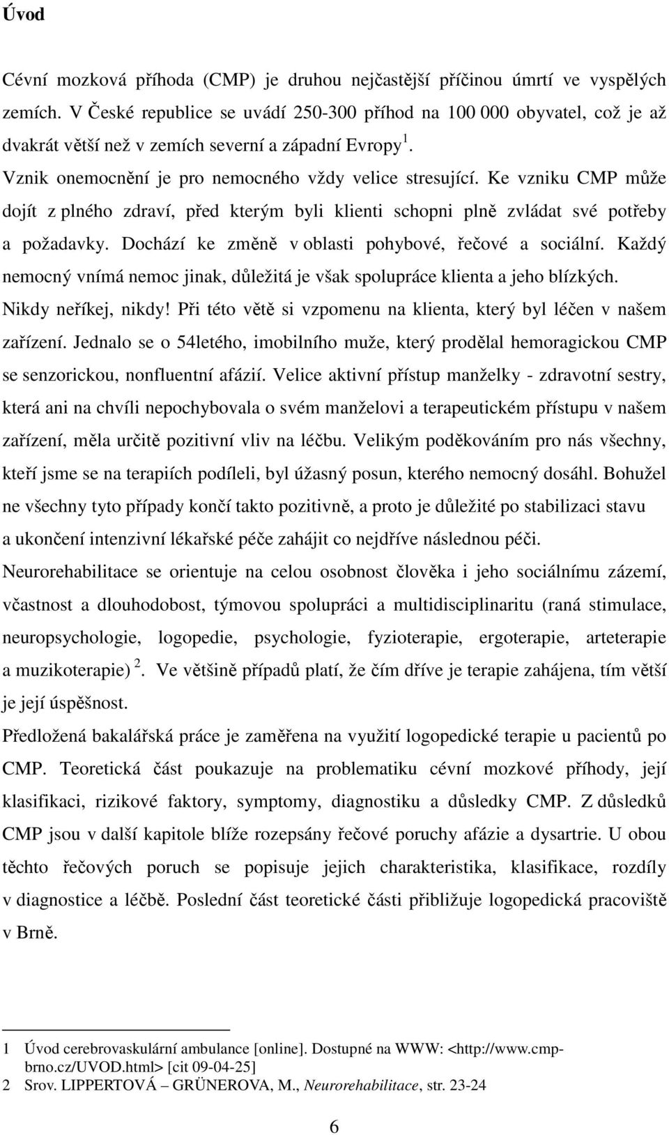 Ke vzniku CMP může dojít z plného zdraví, před kterým byli klienti schopni plně zvládat své potřeby a požadavky. Dochází ke změně v oblasti pohybové, řečové a sociální.