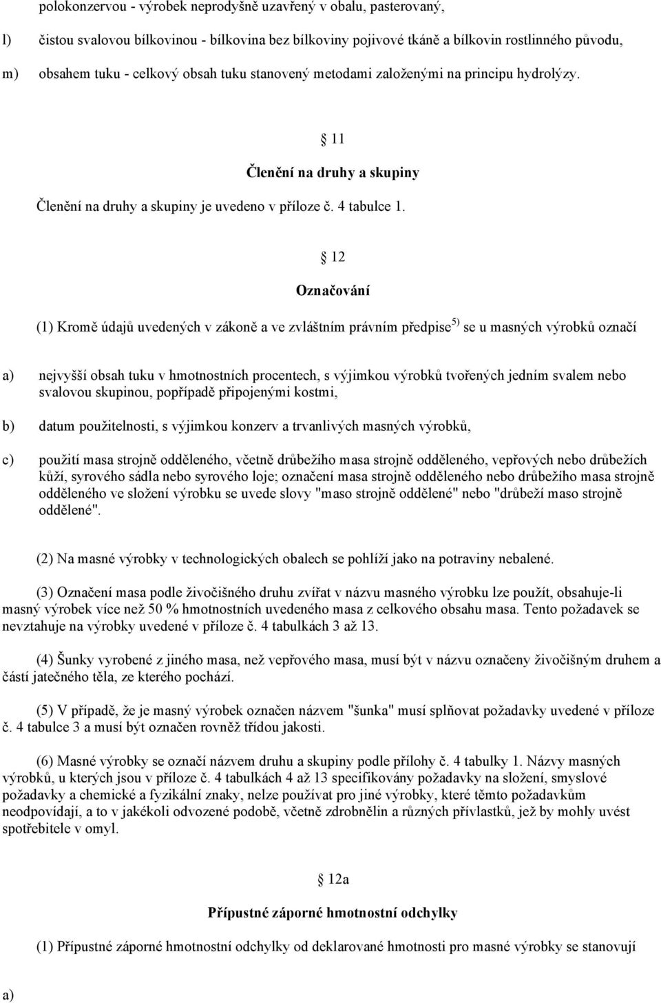 12 Označování (1) Kromě údajů uvedených v zákoně a ve zvláštním právním předpise 5) se u masných výrobků označí a) b) c) nejvyšší obsah tuku v hmotnostních procentech, s výjimkou výrobků tvořených